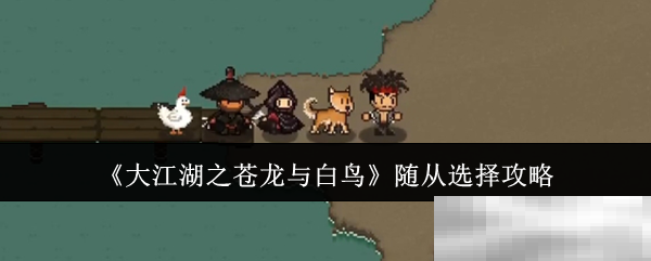 《大江湖之苍龙与白鸟》随从选择攻略