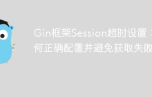 Gin框架Session超时设置：如何正确配置并避免获取失败？