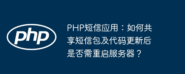 php短信应用：如何共享短信包及代码更新后是否需重启服务器？