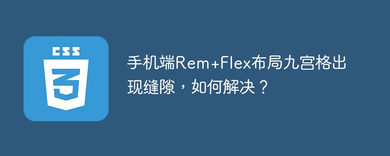 手机端Rem+Flex布局九宫格出现缝隙，如何解决？