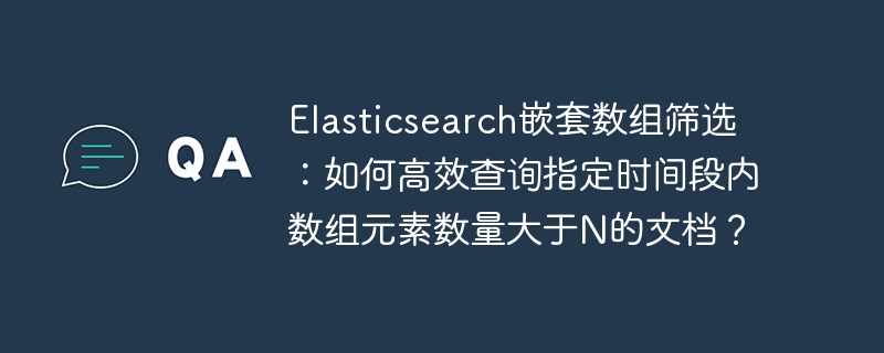 Elasticsearch嵌套數組篩選：如何高效查詢指定時間段內數組元素數量大于N的文檔？-小浪學習網