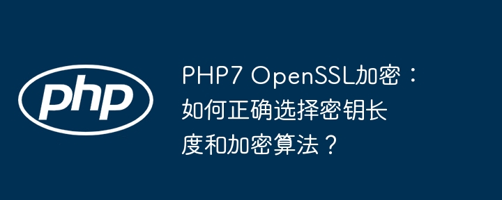 PHP7 OpenSSL加密：如何正确选择密钥长度和加密算法？