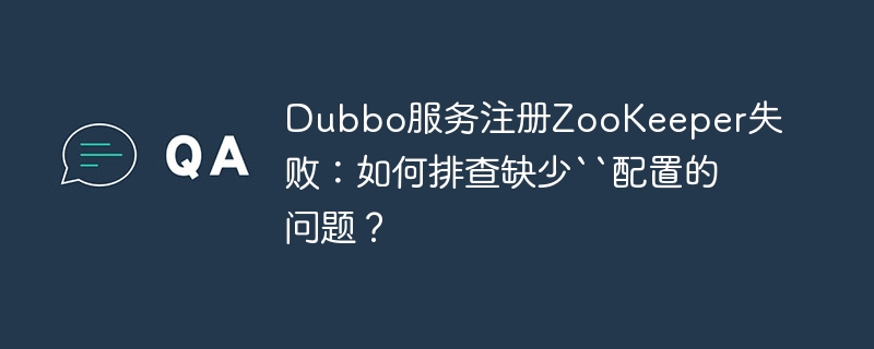Dubbo服务注册ZooKeeper失败：如何排查缺少``配置的问题？