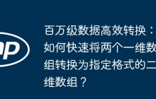 百万级数据高效转换：如何快速将两个一维数组转换为指定格式的二维数组？