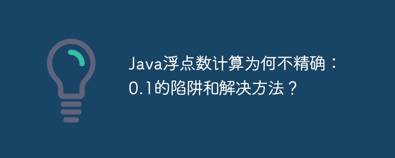 Java浮点数计算为何不精确：0.1的陷阱和解决方法？-小浪学习网