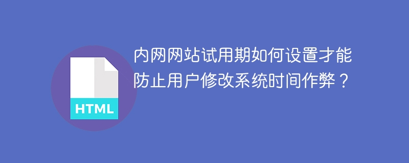 内网网站试用期如何设置才能防止用户修改系统时间作弊？
