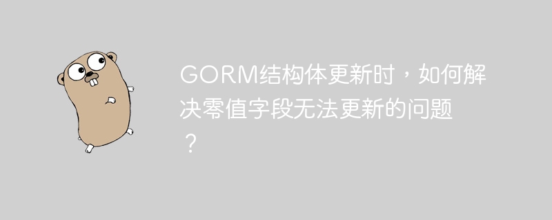 gorm结构体更新时，如何解决零值字段无法更新的问题？