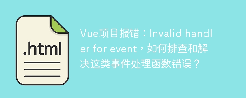 Vue项目报错：Invalid handler for event，如何排查和解决这类事件处理函数错误？