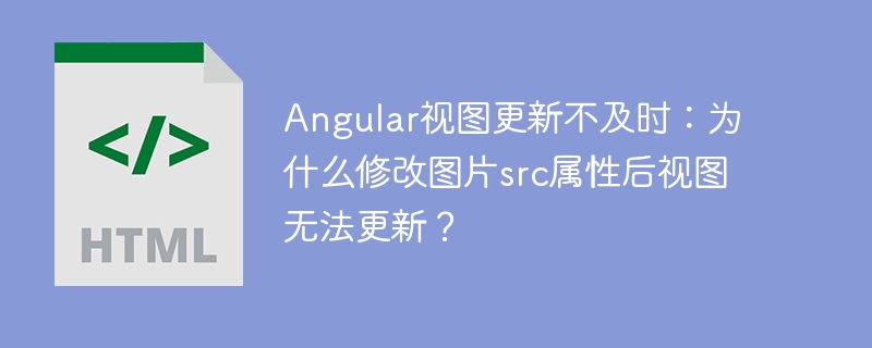 Angular视图更新不及时：为什么修改图片src属性后视图无法更新？
