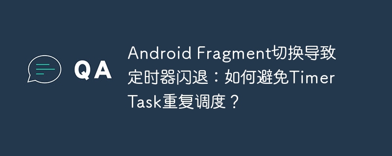Android Fragment切换导致定时器闪退：如何避免TimerTask重复调度？-小浪学习网