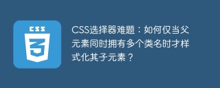 CSS选择器难题：如何仅当父元素同时拥有多个类名时才样式化其子元素？