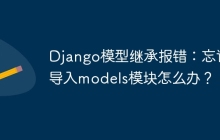 Django模型继承报错：忘记导入models模块怎么办？
