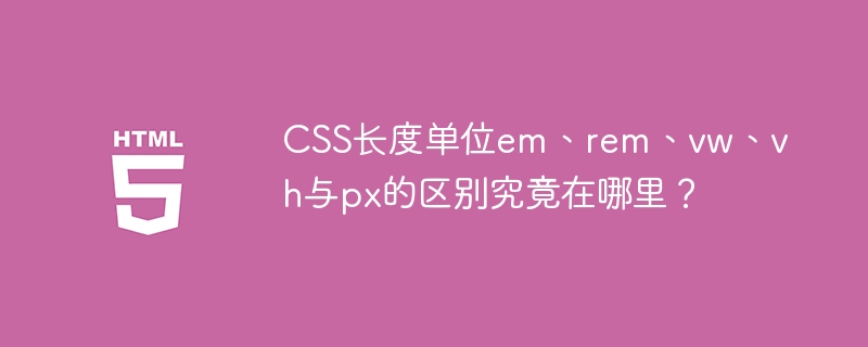 CSS长度单位em、rem、vw、vh与px的区别究竟在哪里？