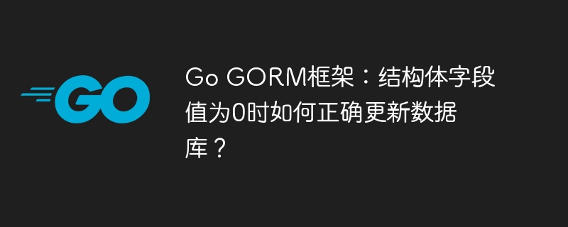 go gorm框架：结构体字段值为0时如何正确更新数据库？