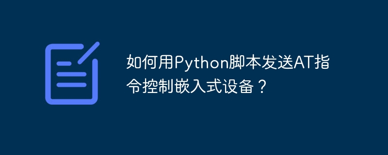 如何用python脚本发送at指令控制嵌入式设备？