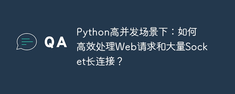 python高并发场景下：如何高效处理web请求和大量socket长连接？