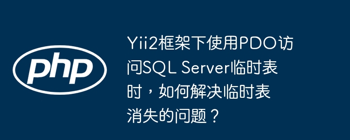 yii2框架下使用pdo访问sql server临时表时,如何解决临时表消失的问题?