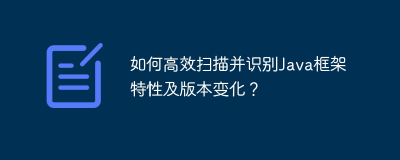 如何高效扫描并识别Java框架特性及版本变化？