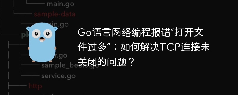 go语言网络编程报错“打开文件过多”：如何解决tcp连接未关闭的问题？