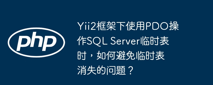 yii2框架下使用pdo操作sql server临时表时,如何避免临时表消失的问题?