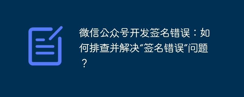微信公众号开发签名错误：如何排查并解决“签名错误”问题？-小浪学习网