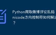Python爬取微博评论乱码：Unicode方向控制符如何解决？