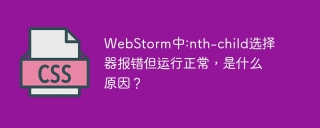 WebStorm中:nth-child选择器报错但运行正常，是什么原因？