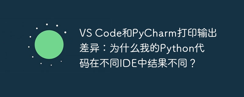 VS Code和PyCharm打印输出差异：为什么我的Python代码在不同IDE中结果不同？
