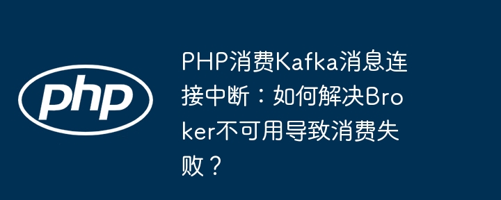 php消费kafka消息连接中断：如何解决broker不可用导致消费失败？