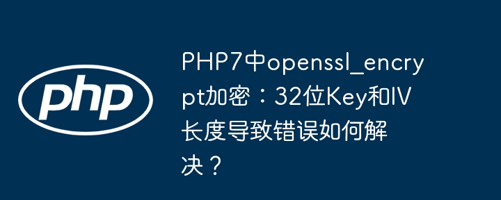 PHP7中openssl_encrypt加密：32位Key和IV长度导致错误如何解决？