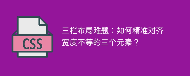 三栏布局难题：如何精准对齐宽度不等的三个元素？