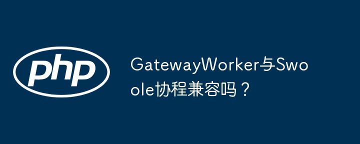 gatewayworker与swoole协程兼容吗？