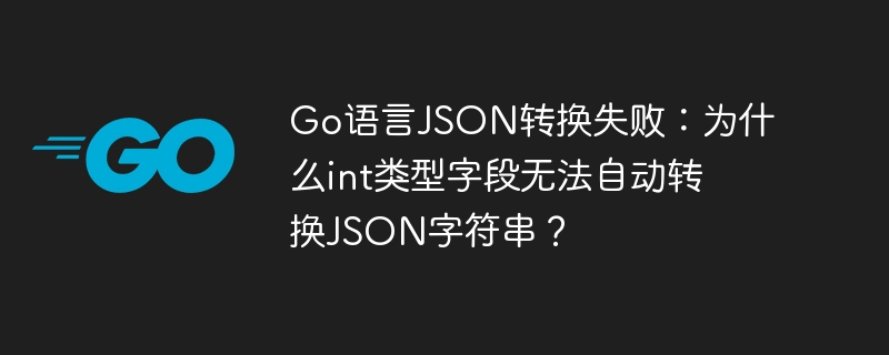 go语言json转换失败：为什么int类型字段无法自动转换json字符串？