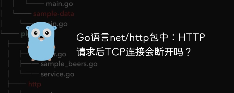 go语言net/http包中：http请求后tcp连接会断开吗？