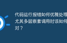 代码运行报错如何优雅处理？尤其多层嵌套调用时该如何应对？