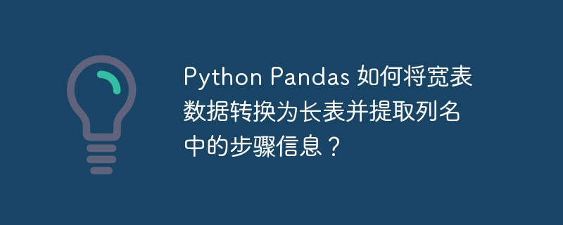 python pandas 如何将宽表数据转换为长表并提取列名中的步骤信息？