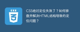 CSS绝对定位失效了？如何排查并解决HTML结构导致的定位问题？