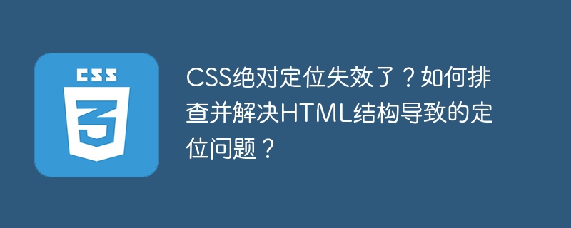 css绝对定位失效了？如何排查并解决html结构导致的定位问题？