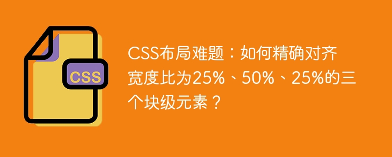 CSS布局难题：如何精确对齐宽度比为25%、50%、25%的三个块级元素？