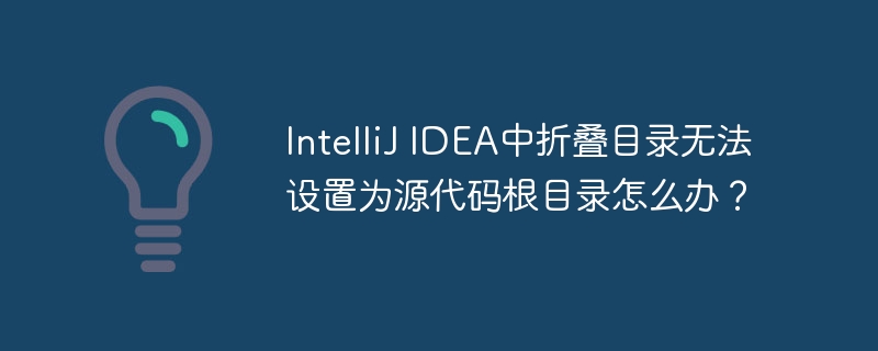 IntelliJ IDEA中折叠目录无法设置为源代码根目录怎么办?
