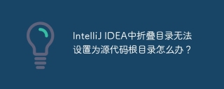 IntelliJ IDEA中折叠目录无法设置为源代码根目录怎么办？