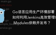 Go语言应用生产环境部署：如何利用Jenkins高效管理Go Modules依赖并发布？