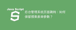后台管理系统页面跳转：如何保留搜索表单参数？