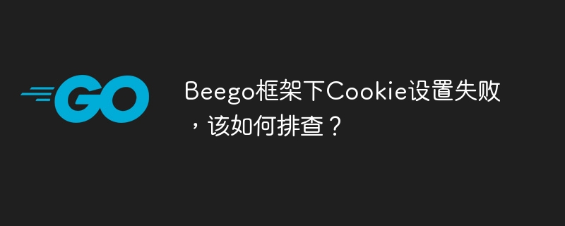 beego框架下cookie设置失败，该如何排查？