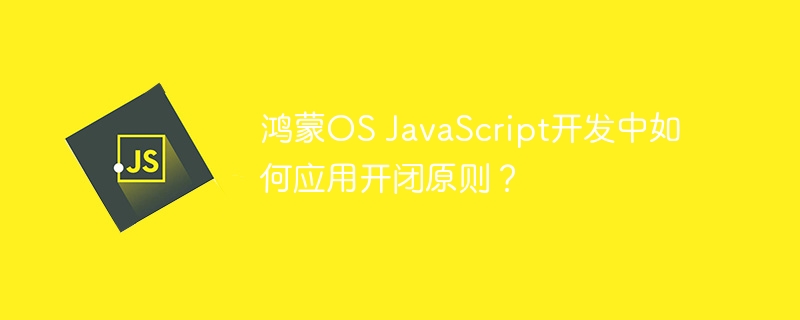 鸿蒙os javascript开发中如何应用开闭原则?