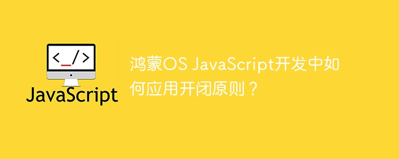 鸿蒙OS JavaScript开发中如何应用开闭原则？