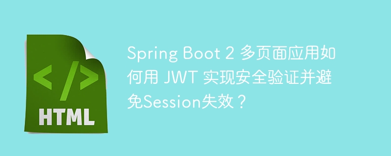 Spring Boot 2 多页面应用如何用 JWT 实现安全验证并避免Session失效？
