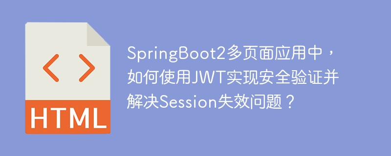SpringBoot2多页面应用中，如何使用JWT实现安全验证并解决Session失效问题？