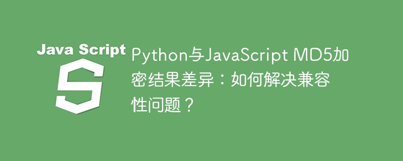 python与javascript md5加密结果差异：如何解决兼容性问题？