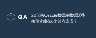 20亿条Oracle数据库数据迁移如何才能在6小时内完成？